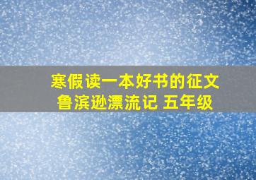 寒假读一本好书的征文鲁滨逊漂流记 五年级